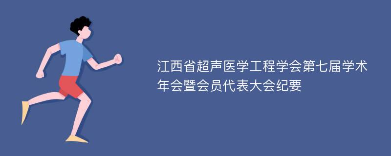 江西省超声医学工程学会第七届学术年会暨会员代表大会纪要