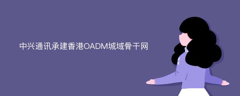 中兴通讯承建香港OADM城域骨干网