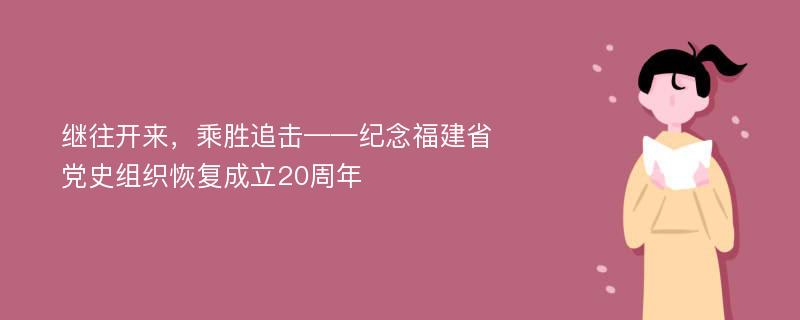 继往开来，乘胜追击——纪念福建省党史组织恢复成立20周年