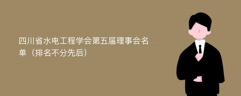四川省水电工程学会第五届理事会名单（排名不分先后）
