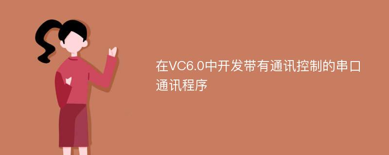 在VC6.0中开发带有通讯控制的串口通讯程序