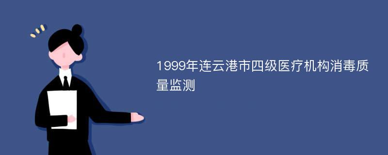 1999年连云港市四级医疗机构消毒质量监测
