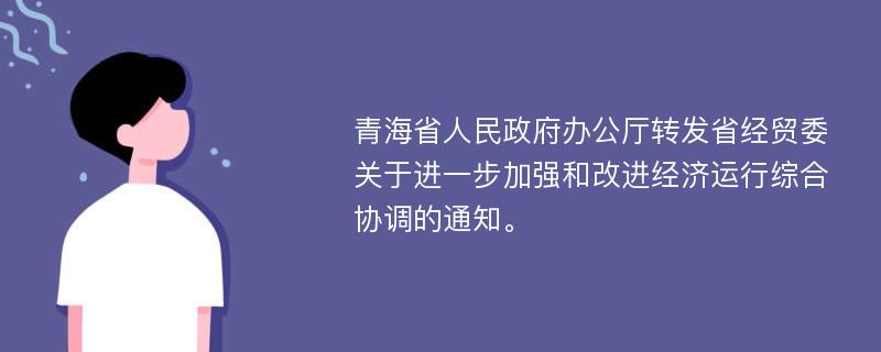青海省人民政府办公厅转发省经贸委关于进一步加强和改进经济运行综合协调的通知。