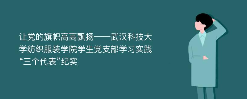 让党的旗帜高高飘扬——武汉科技大学纺织服装学院学生党支部学习实践“三个代表”纪实