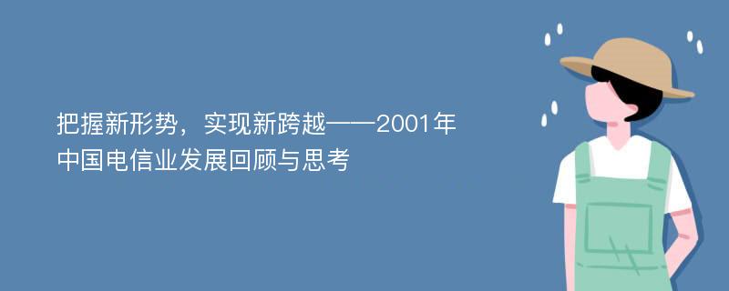 把握新形势，实现新跨越——2001年中国电信业发展回顾与思考