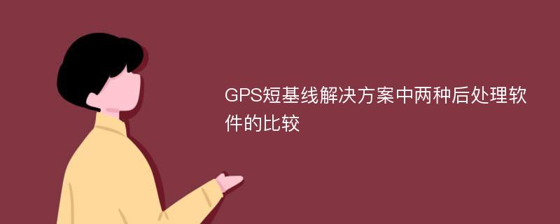 GPS短基线解决方案中两种后处理软件的比较