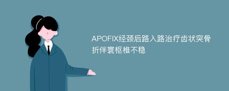 APOFIX经颈后路入路治疗齿状突骨折伴寰枢椎不稳
