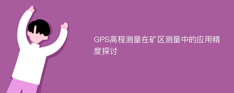 GPS高程测量在矿区测量中的应用精度探讨