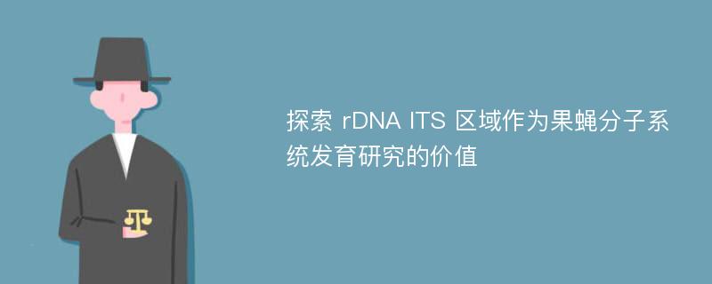 探索 rDNA ITS 区域作为果蝇分子系统发育研究的价值