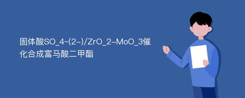 固体酸SO_4~(2-)/ZrO_2-MoO_3催化合成富马酸二甲酯